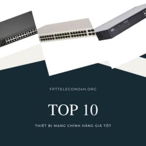 Top 10 Thiết Bị Mạng Chính Hãng Giá Tốt Nhất Trên Thị Trường