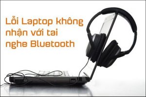Mẹo xử lý laptop không nhận tai nghe Bluetooth hiệu quả nhất