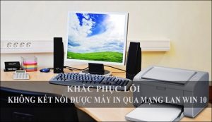 Cách khắc phục lỗi không kết nối được máy in qua mạng LAN Win 10
