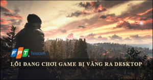 3 Cách khắc phục lỗi đang chơi game bị văng ra Desktop