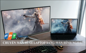 Cách chuyển màn hình laptop sang màn hình ngoài cực đơn giản